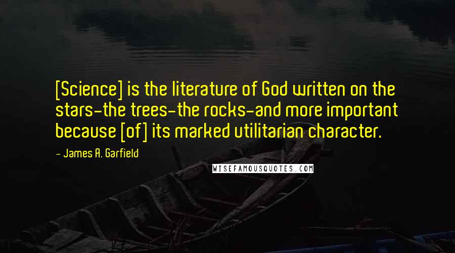 James A. Garfield Quotes: [Science] is the literature of God written on the stars-the trees-the rocks-and more important because [of] its marked utilitarian character.