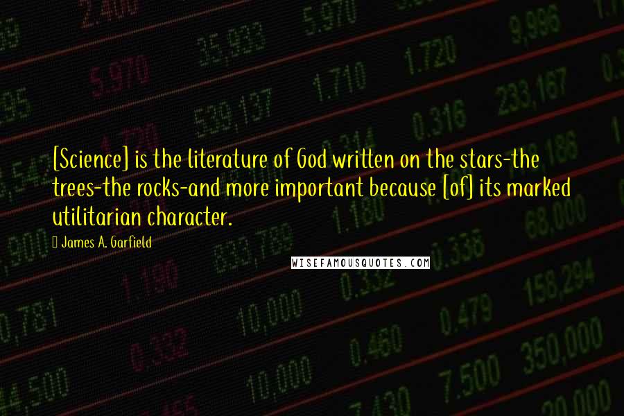 James A. Garfield Quotes: [Science] is the literature of God written on the stars-the trees-the rocks-and more important because [of] its marked utilitarian character.