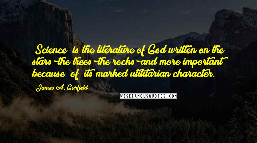 James A. Garfield Quotes: [Science] is the literature of God written on the stars-the trees-the rocks-and more important because [of] its marked utilitarian character.