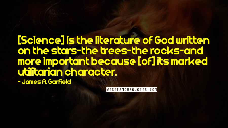 James A. Garfield Quotes: [Science] is the literature of God written on the stars-the trees-the rocks-and more important because [of] its marked utilitarian character.