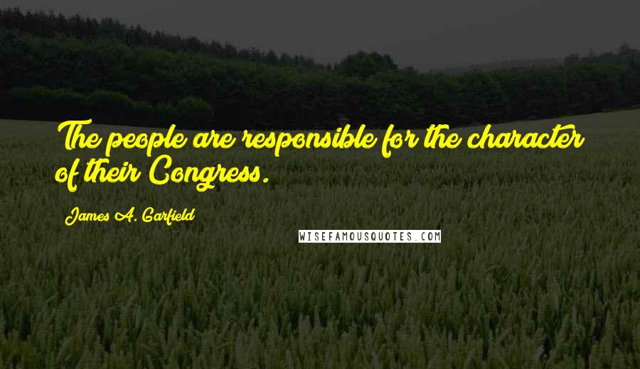 James A. Garfield Quotes: The people are responsible for the character of their Congress.