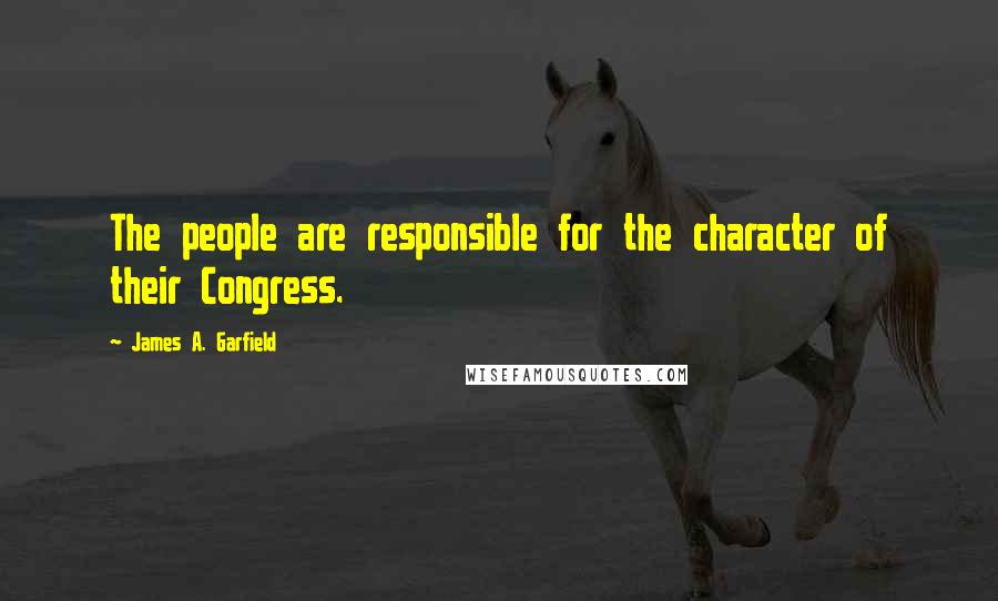 James A. Garfield Quotes: The people are responsible for the character of their Congress.