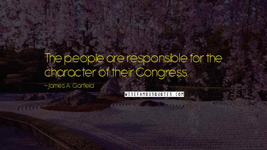 James A. Garfield Quotes: The people are responsible for the character of their Congress.