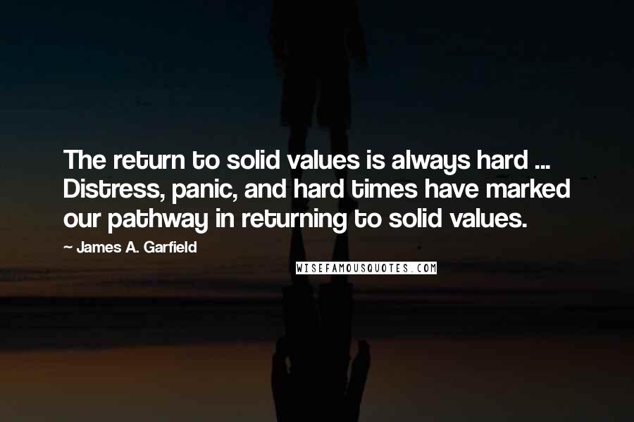 James A. Garfield Quotes: The return to solid values is always hard ... Distress, panic, and hard times have marked our pathway in returning to solid values.