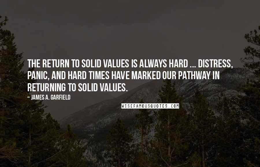 James A. Garfield Quotes: The return to solid values is always hard ... Distress, panic, and hard times have marked our pathway in returning to solid values.