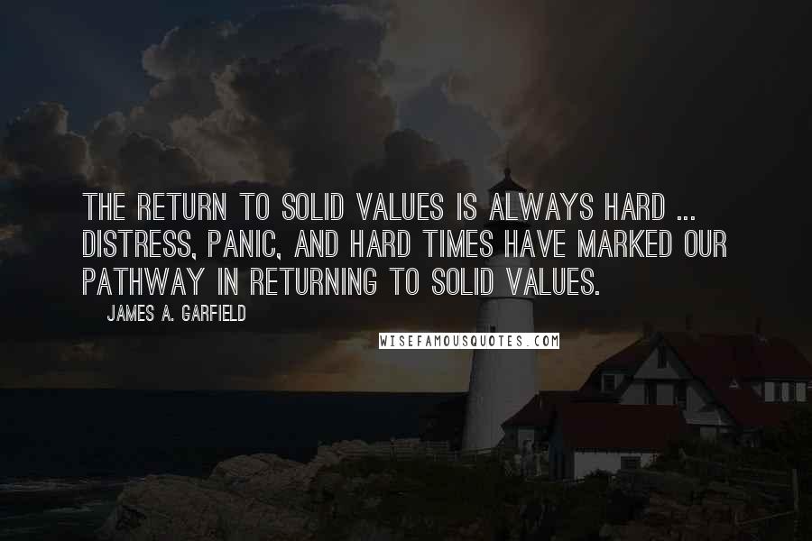 James A. Garfield Quotes: The return to solid values is always hard ... Distress, panic, and hard times have marked our pathway in returning to solid values.