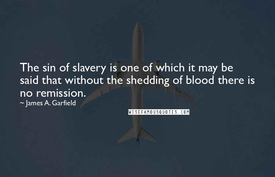 James A. Garfield Quotes: The sin of slavery is one of which it may be said that without the shedding of blood there is no remission.