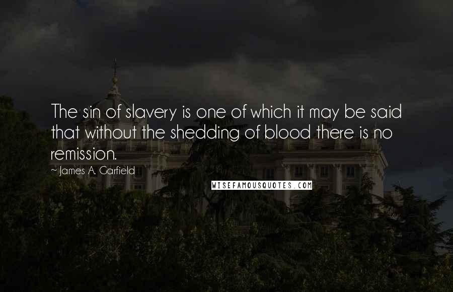 James A. Garfield Quotes: The sin of slavery is one of which it may be said that without the shedding of blood there is no remission.