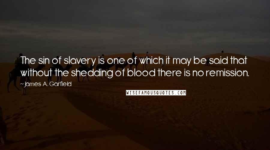 James A. Garfield Quotes: The sin of slavery is one of which it may be said that without the shedding of blood there is no remission.