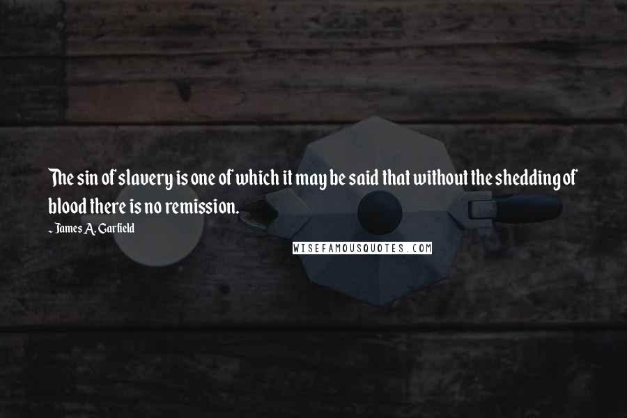 James A. Garfield Quotes: The sin of slavery is one of which it may be said that without the shedding of blood there is no remission.