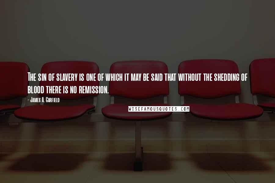 James A. Garfield Quotes: The sin of slavery is one of which it may be said that without the shedding of blood there is no remission.