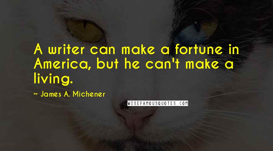 James A. Michener Quotes: A writer can make a fortune in America, but he can't make a living.
