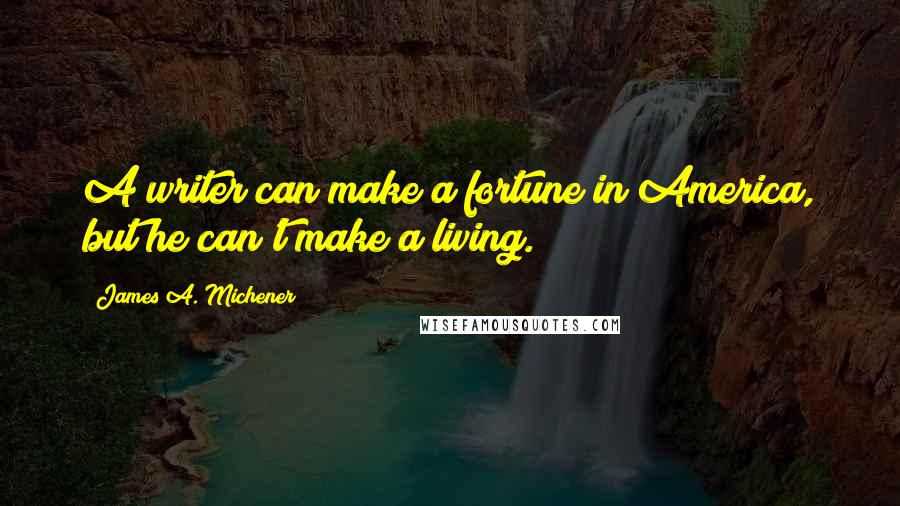 James A. Michener Quotes: A writer can make a fortune in America, but he can't make a living.