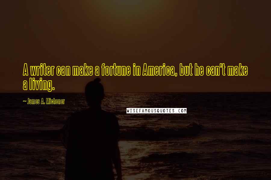 James A. Michener Quotes: A writer can make a fortune in America, but he can't make a living.