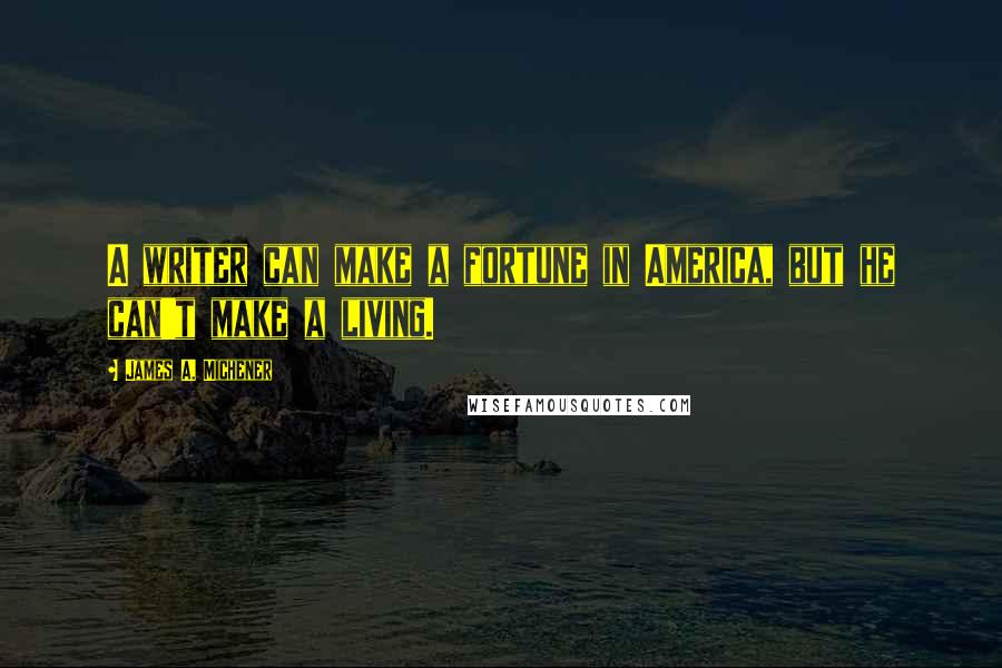 James A. Michener Quotes: A writer can make a fortune in America, but he can't make a living.