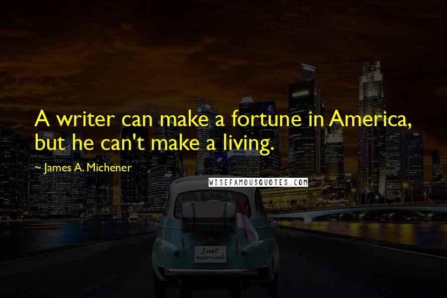 James A. Michener Quotes: A writer can make a fortune in America, but he can't make a living.
