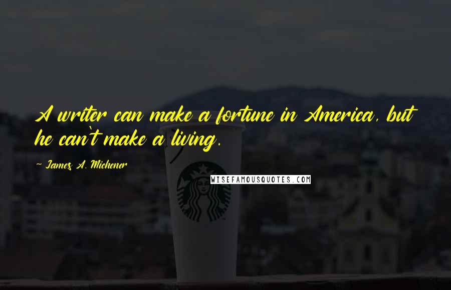 James A. Michener Quotes: A writer can make a fortune in America, but he can't make a living.