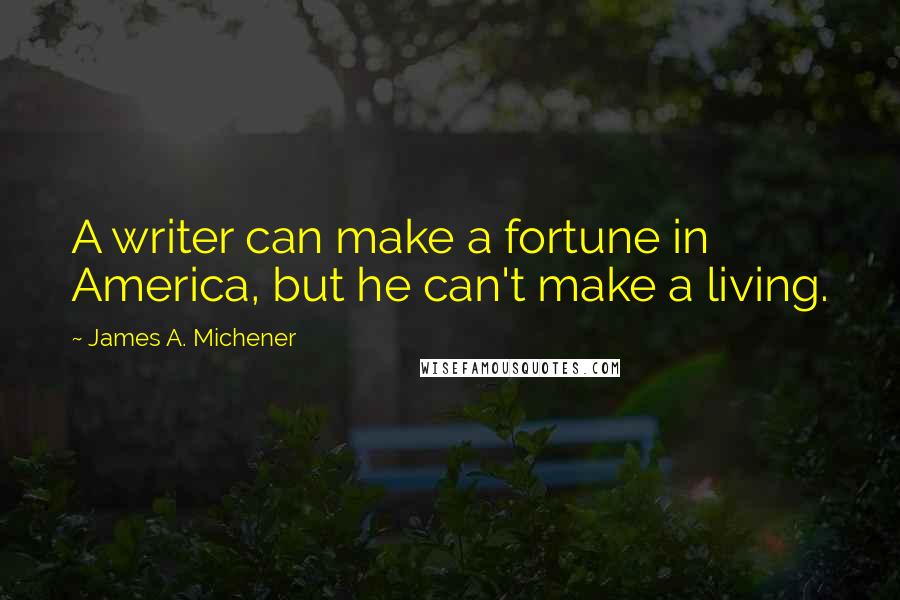 James A. Michener Quotes: A writer can make a fortune in America, but he can't make a living.