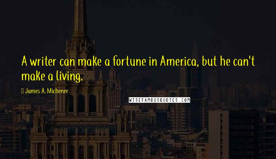 James A. Michener Quotes: A writer can make a fortune in America, but he can't make a living.
