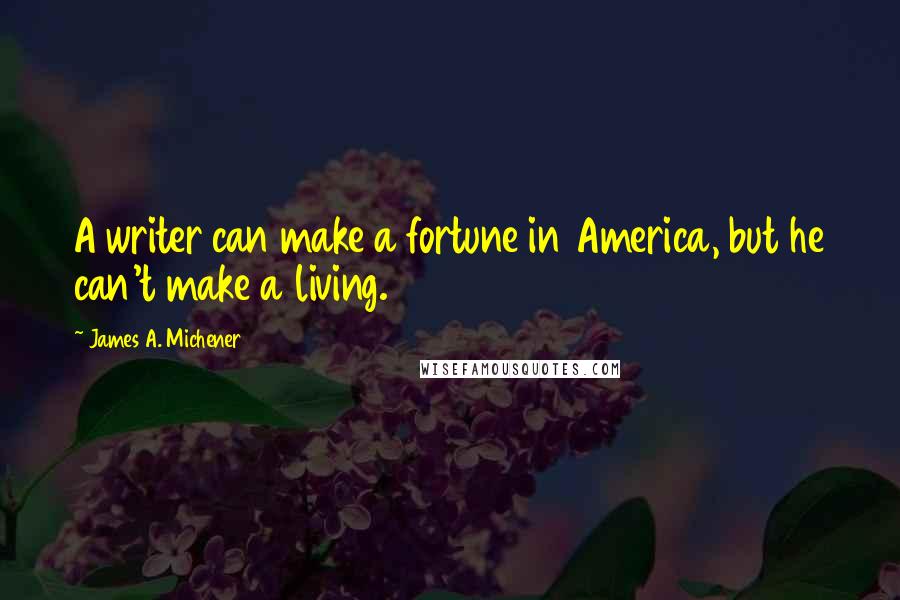 James A. Michener Quotes: A writer can make a fortune in America, but he can't make a living.