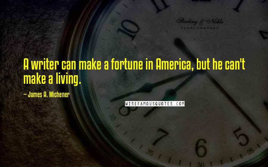 James A. Michener Quotes: A writer can make a fortune in America, but he can't make a living.