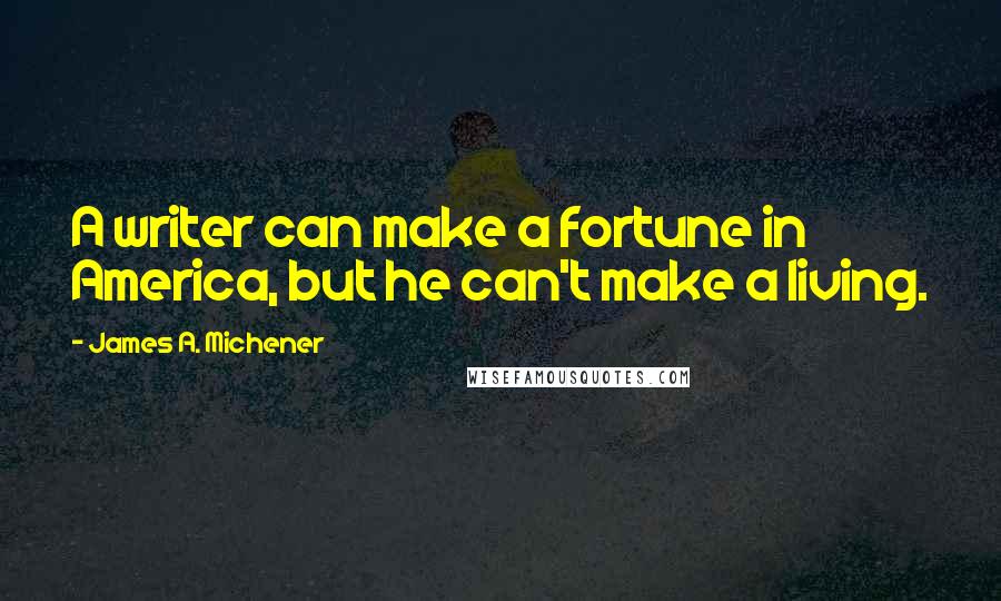 James A. Michener Quotes: A writer can make a fortune in America, but he can't make a living.