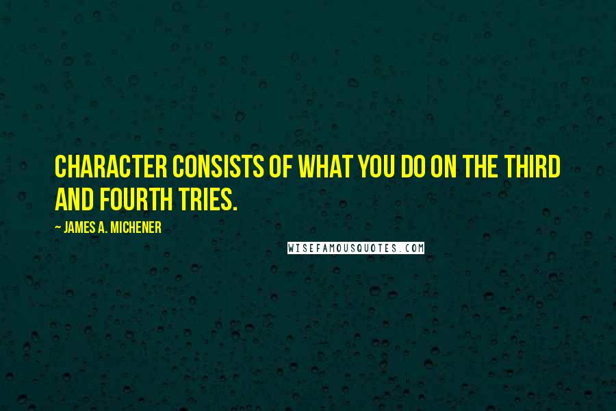 James A. Michener Quotes: Character consists of what you do on the third and fourth tries.