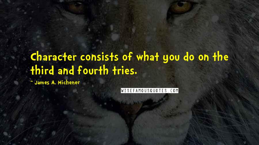 James A. Michener Quotes: Character consists of what you do on the third and fourth tries.