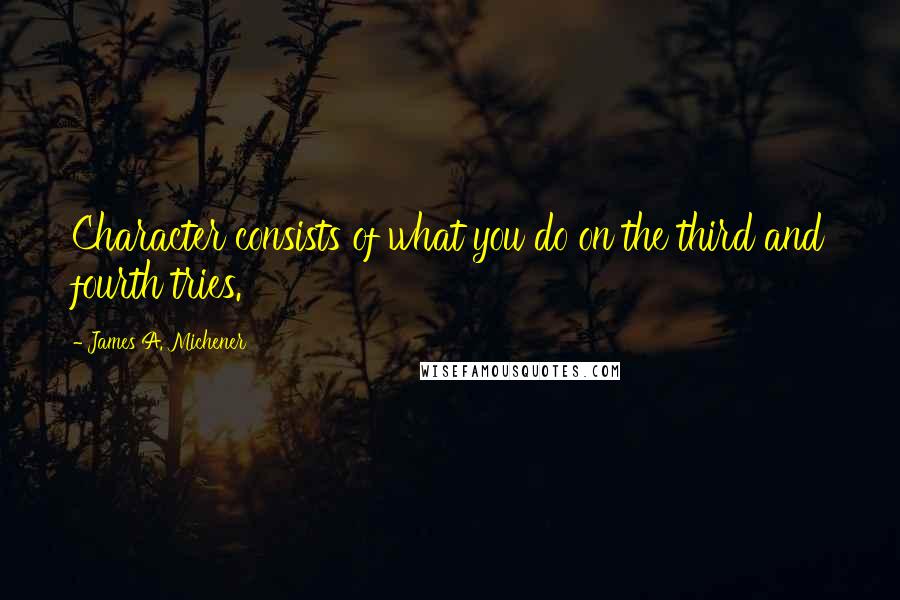 James A. Michener Quotes: Character consists of what you do on the third and fourth tries.