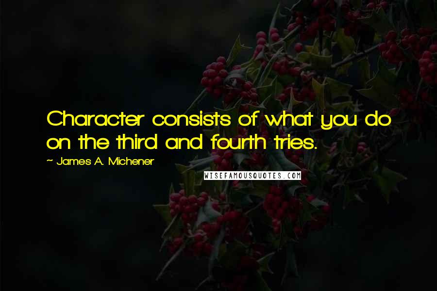 James A. Michener Quotes: Character consists of what you do on the third and fourth tries.