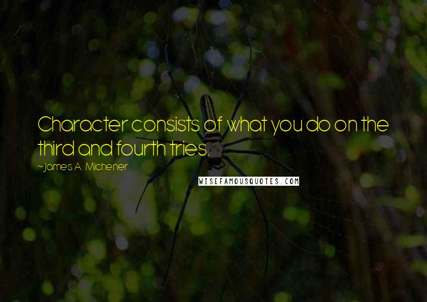 James A. Michener Quotes: Character consists of what you do on the third and fourth tries.