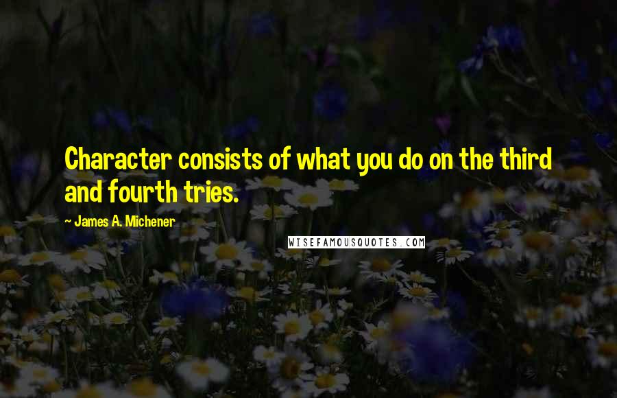 James A. Michener Quotes: Character consists of what you do on the third and fourth tries.