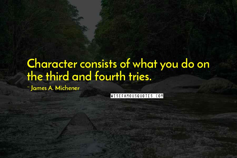 James A. Michener Quotes: Character consists of what you do on the third and fourth tries.