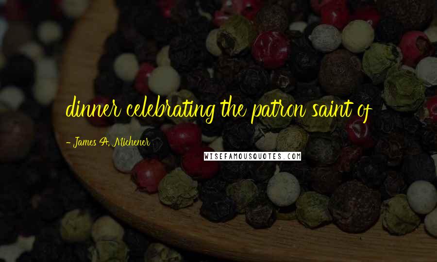 James A. Michener Quotes: dinner celebrating the patron saint of