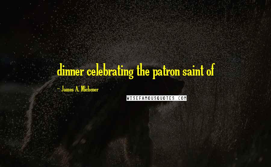 James A. Michener Quotes: dinner celebrating the patron saint of