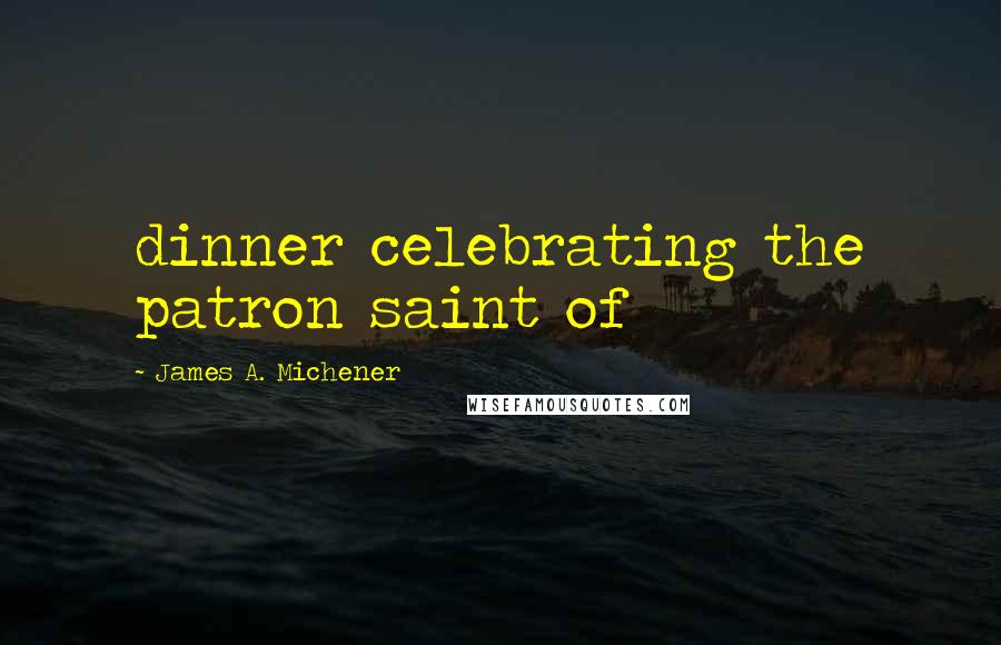 James A. Michener Quotes: dinner celebrating the patron saint of