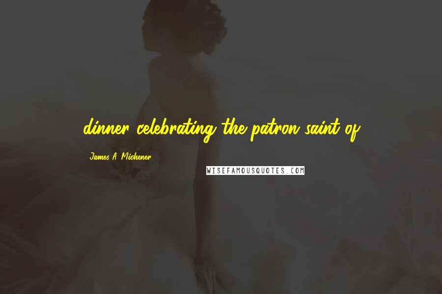 James A. Michener Quotes: dinner celebrating the patron saint of