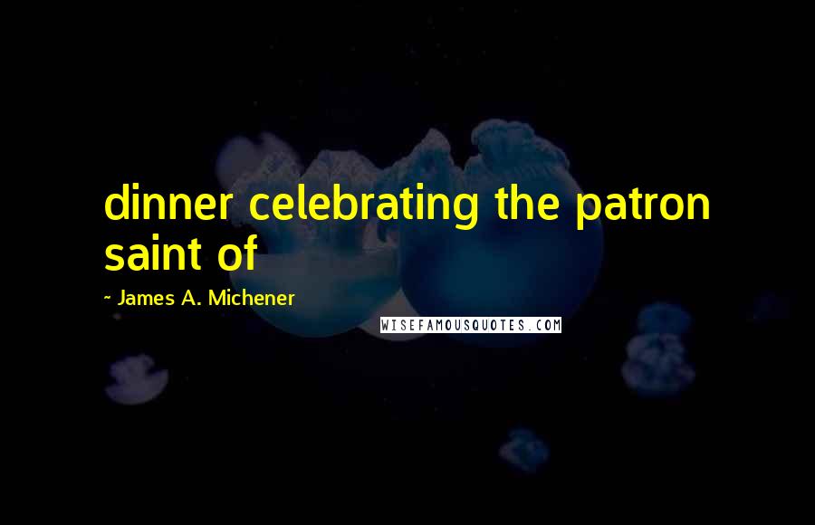 James A. Michener Quotes: dinner celebrating the patron saint of