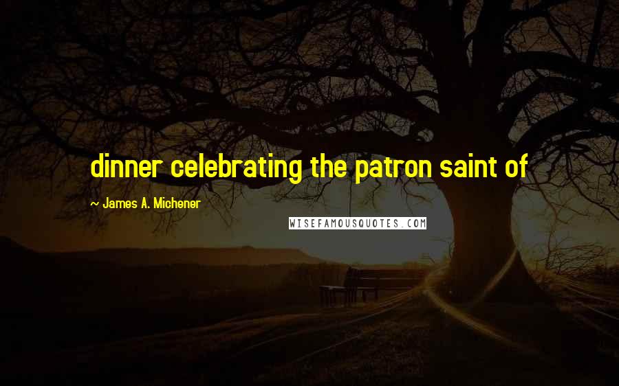 James A. Michener Quotes: dinner celebrating the patron saint of