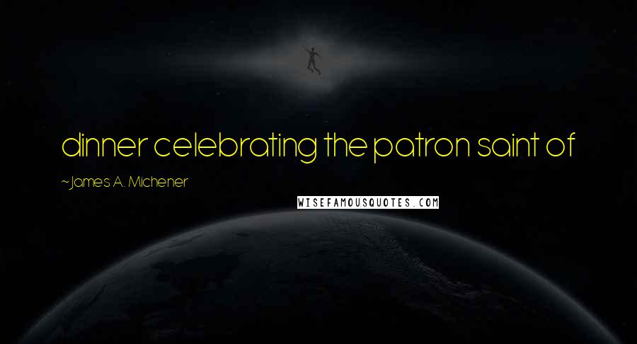 James A. Michener Quotes: dinner celebrating the patron saint of