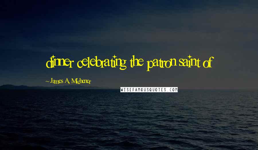 James A. Michener Quotes: dinner celebrating the patron saint of