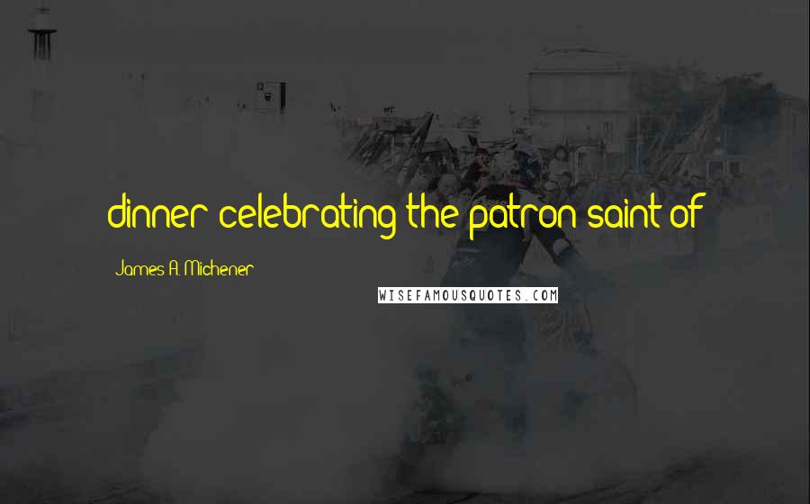 James A. Michener Quotes: dinner celebrating the patron saint of