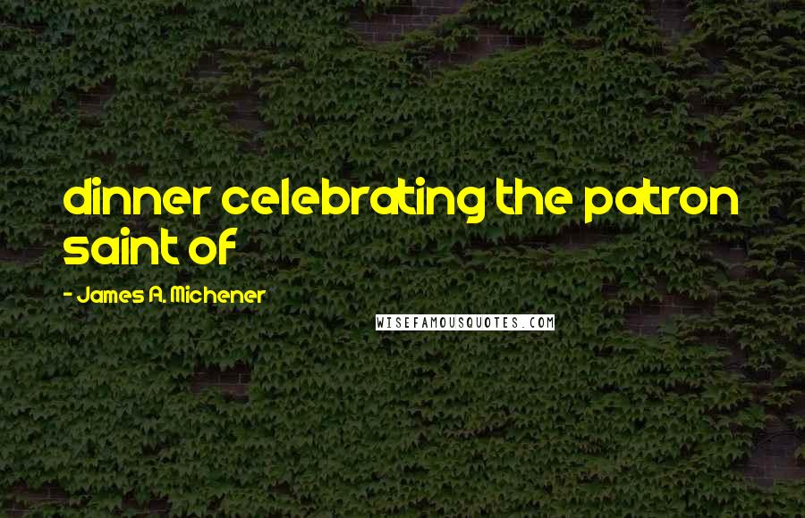 James A. Michener Quotes: dinner celebrating the patron saint of