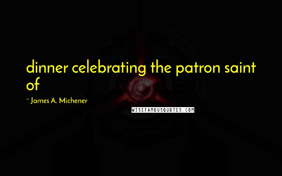 James A. Michener Quotes: dinner celebrating the patron saint of