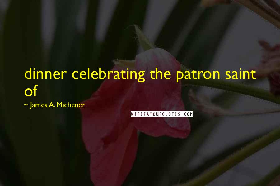 James A. Michener Quotes: dinner celebrating the patron saint of
