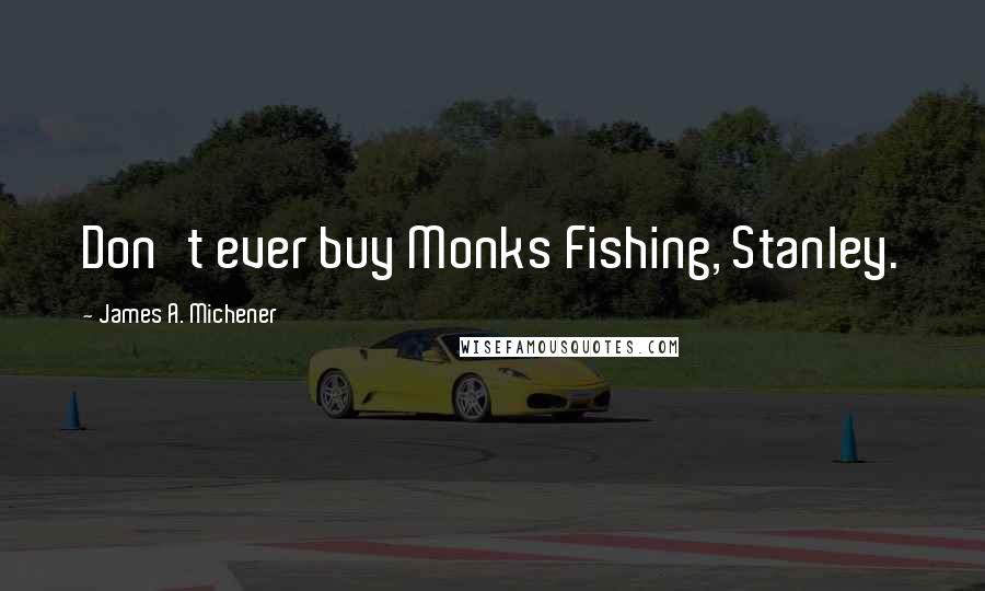 James A. Michener Quotes: Don't ever buy Monks Fishing, Stanley.