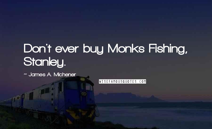 James A. Michener Quotes: Don't ever buy Monks Fishing, Stanley.