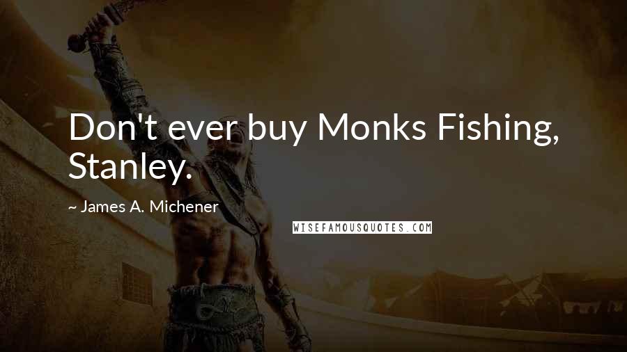 James A. Michener Quotes: Don't ever buy Monks Fishing, Stanley.