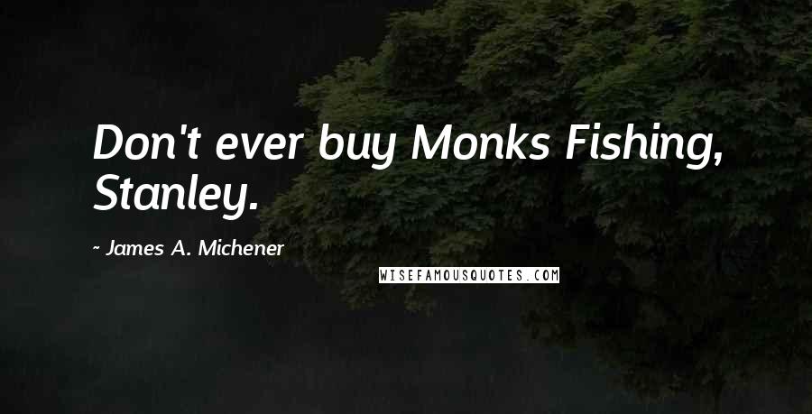 James A. Michener Quotes: Don't ever buy Monks Fishing, Stanley.