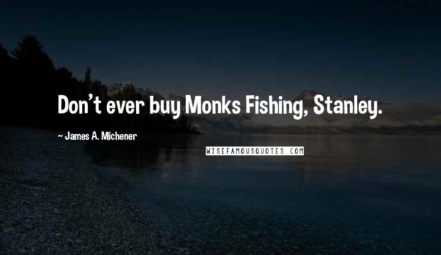James A. Michener Quotes: Don't ever buy Monks Fishing, Stanley.